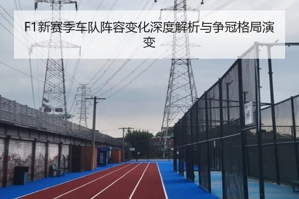 F1新赛季车队阵容变化深度解析与争冠格局演变